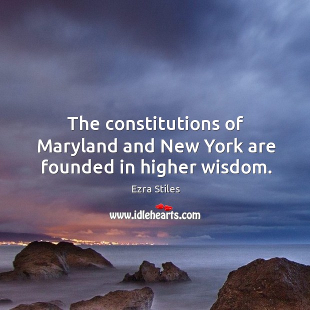 The constitutions of maryland and new york are founded in higher wisdom. Ezra Stiles Picture Quote