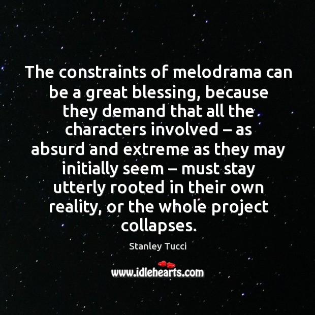The constraints of melodrama can be a great blessing, because they demand that all Stanley Tucci Picture Quote