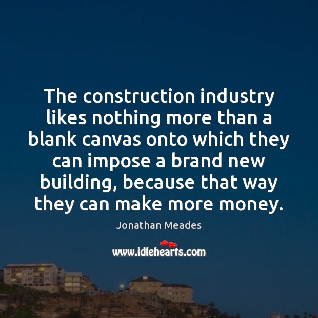 The construction industry likes nothing more than a blank canvas onto which Jonathan Meades Picture Quote
