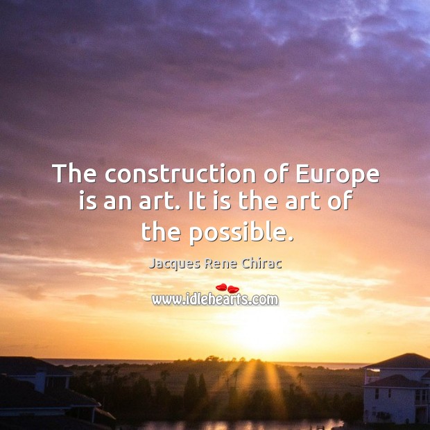 The construction of europe is an art. It is the art of the possible. Image