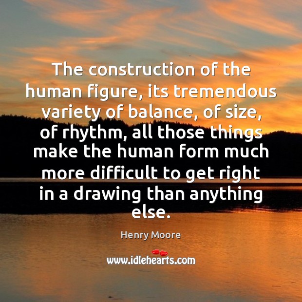 The construction of the human figure, its tremendous variety of balance, of Henry Moore Picture Quote