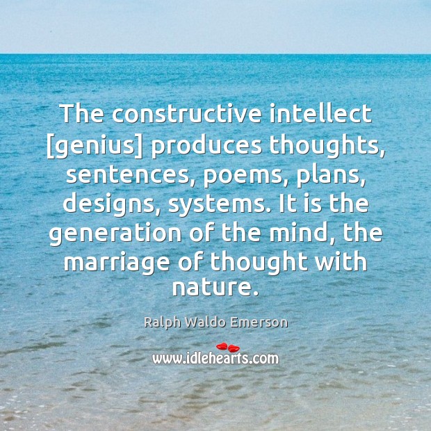 The constructive intellect [genius] produces thoughts, sentences, poems, plans, designs, systems. It Ralph Waldo Emerson Picture Quote