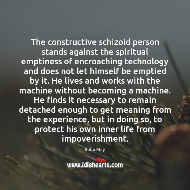 The constructive schizoid person stands against the spiritual emptiness of encroaching technology Rollo May Picture Quote