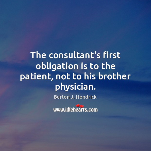 The consultant’s first obligation is to the patient, not to his brother physician. Image