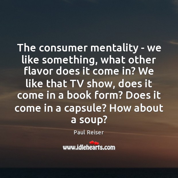 The consumer mentality – we like something, what other flavor does it Paul Reiser Picture Quote