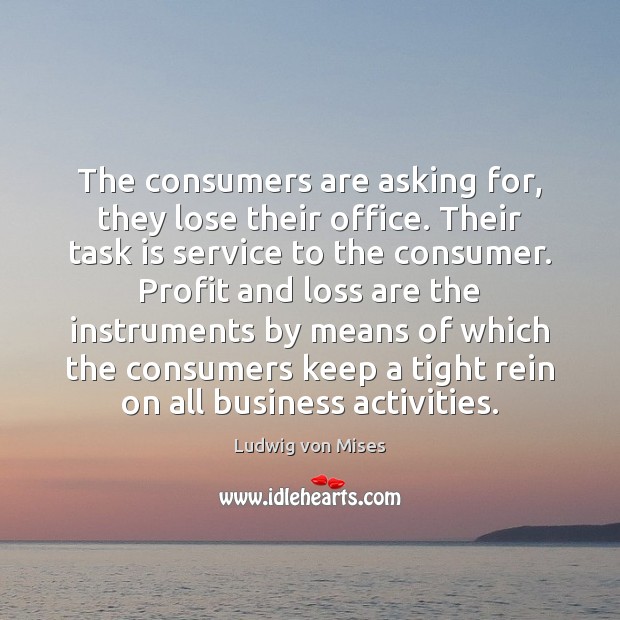 The consumers are asking for, they lose their office. Their task is Ludwig von Mises Picture Quote