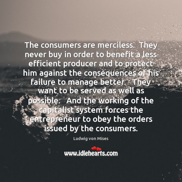 The consumers are merciless.  They never buy in order to benefit a Ludwig von Mises Picture Quote