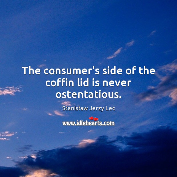 The consumer’s side of the coffin lid is never ostentatious. Stanisław Jerzy Lec Picture Quote