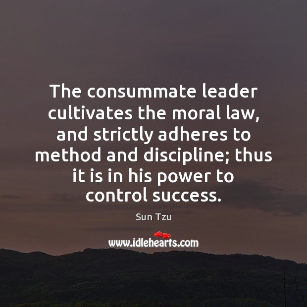 The consummate leader cultivates the moral law, and strictly adheres to method Sun Tzu Picture Quote