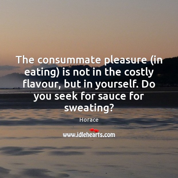 The consummate pleasure (in eating) is not in the costly flavour, but Horace Picture Quote