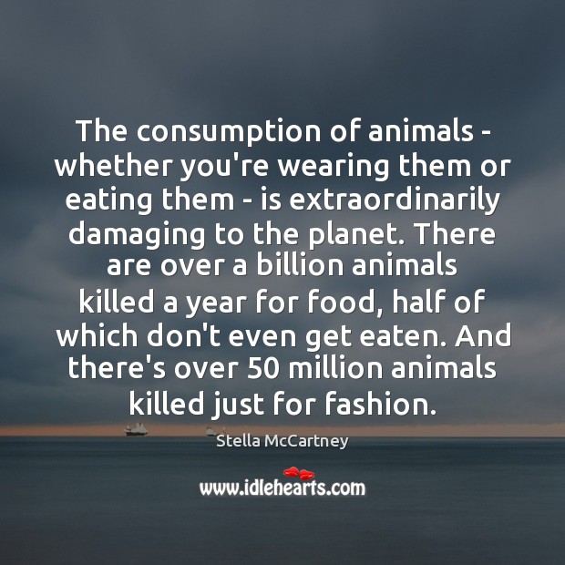 The consumption of animals – whether you’re wearing them or eating them Stella McCartney Picture Quote