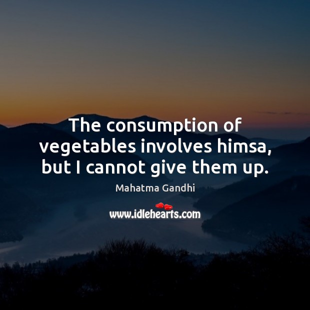 The consumption of vegetables involves himsa, but I cannot give them up. Image