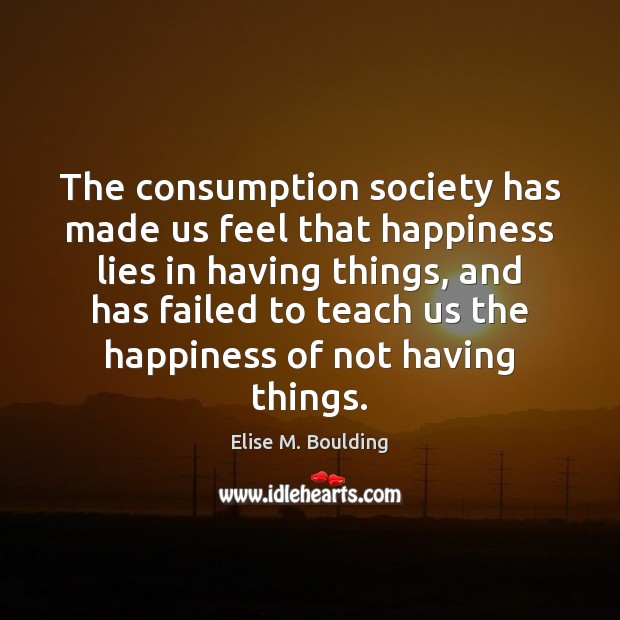 The consumption society has made us feel that happiness lies in having Elise M. Boulding Picture Quote