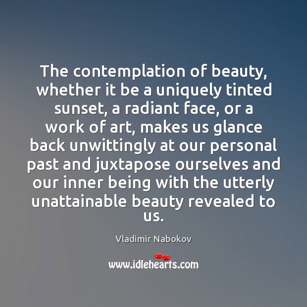 The contemplation of beauty, whether it be a uniquely tinted sunset, a Vladimir Nabokov Picture Quote