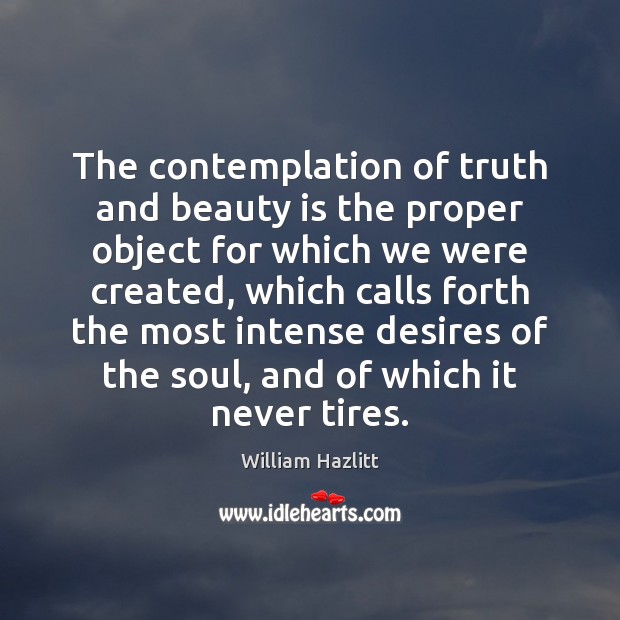The contemplation of truth and beauty is the proper object for which William Hazlitt Picture Quote