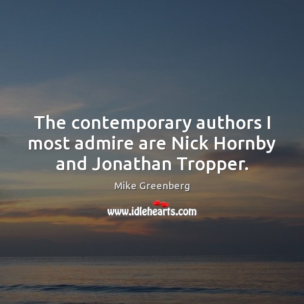 The contemporary authors I most admire are Nick Hornby and Jonathan Tropper. Mike Greenberg Picture Quote