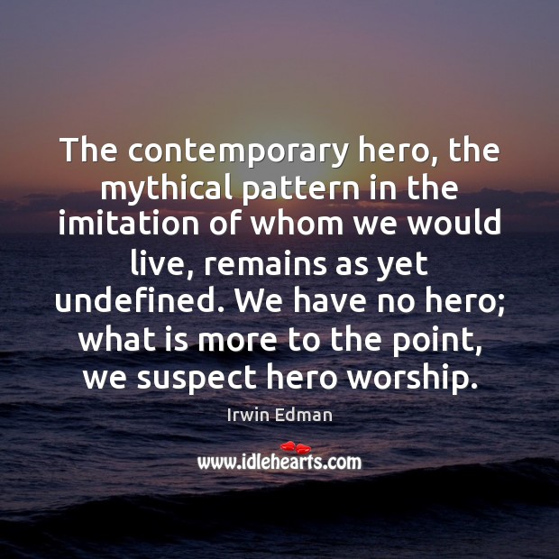 The contemporary hero, the mythical pattern in the imitation of whom we Irwin Edman Picture Quote