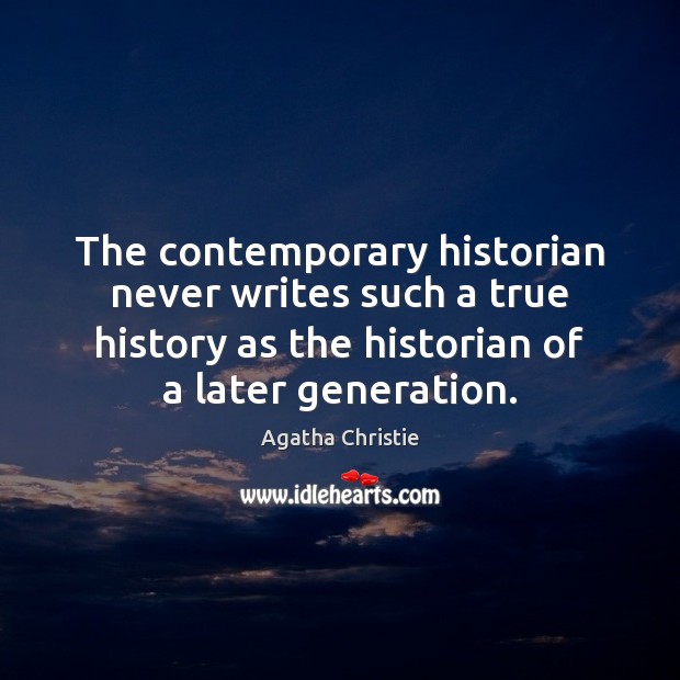 The contemporary historian never writes such a true history as the historian Agatha Christie Picture Quote