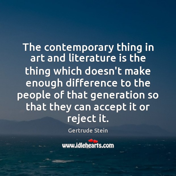 The contemporary thing in art and literature is the thing which doesn’t Gertrude Stein Picture Quote