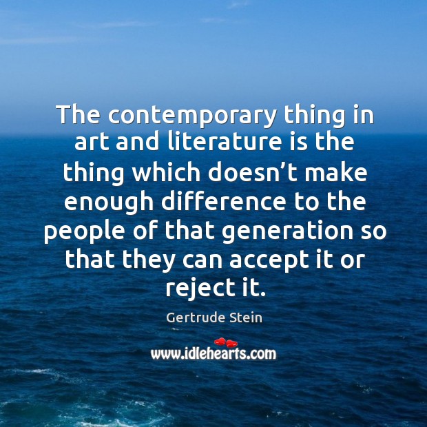 The contemporary thing in art and literature is the thing Gertrude Stein Picture Quote