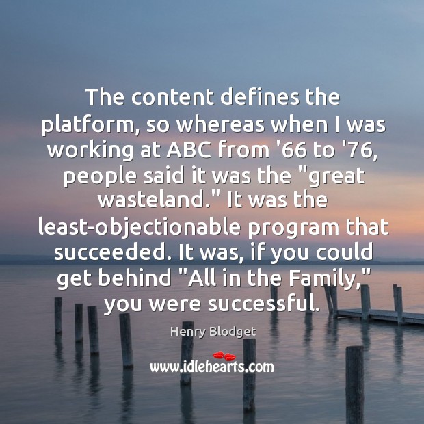The content defines the platform, so whereas when I was working at Henry Blodget Picture Quote