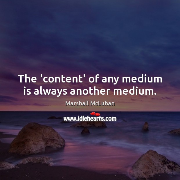 The ‘content’ of any medium is always another medium. Marshall McLuhan Picture Quote