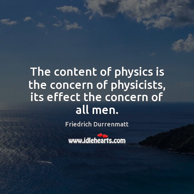The content of physics is the concern of physicists, its effect the concern of all men. Friedrich Durrenmatt Picture Quote