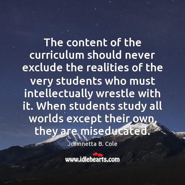 The content of the curriculum should never exclude the realities of the Johnnetta B. Cole Picture Quote