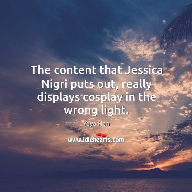The content that Jessica Nigri puts out, really displays cosplay in the wrong light. Yaya Han Picture Quote