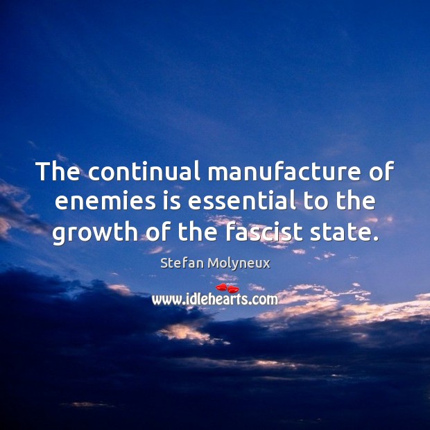 The continual manufacture of enemies is essential to the growth of the fascist state. Stefan Molyneux Picture Quote