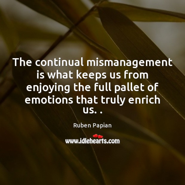 The continual mismanagement is what keeps us from enjoying the full pallet Ruben Papian Picture Quote