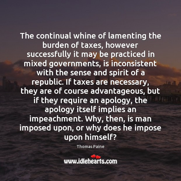 The continual whine of lamenting the burden of taxes, however successfully it Thomas Paine Picture Quote