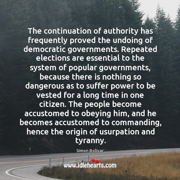 The continuation of authority has frequently proved the undoing of democratic governments. Simon Bolivar Picture Quote