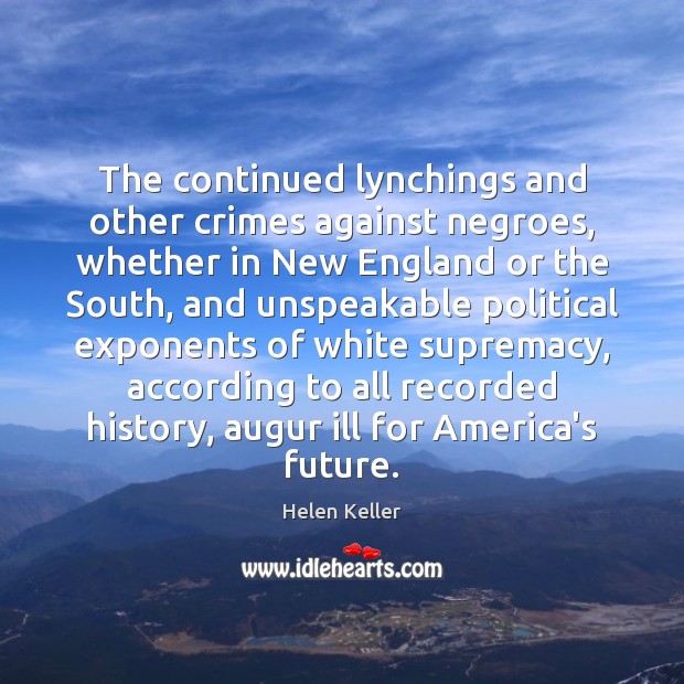The continued lynchings and other crimes against negroes, whether in New England Helen Keller Picture Quote