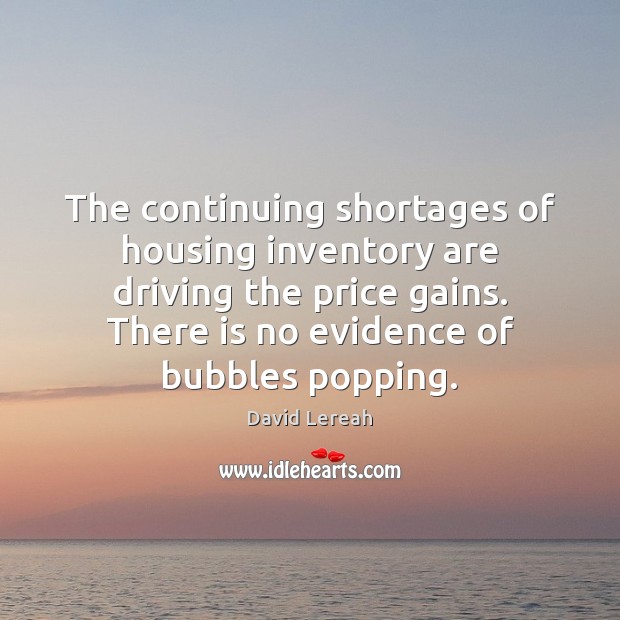 The continuing shortages of housing inventory are driving the price gains. There David Lereah Picture Quote