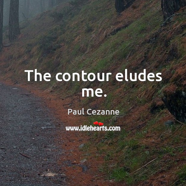 The contour eludes me. Paul Cezanne Picture Quote