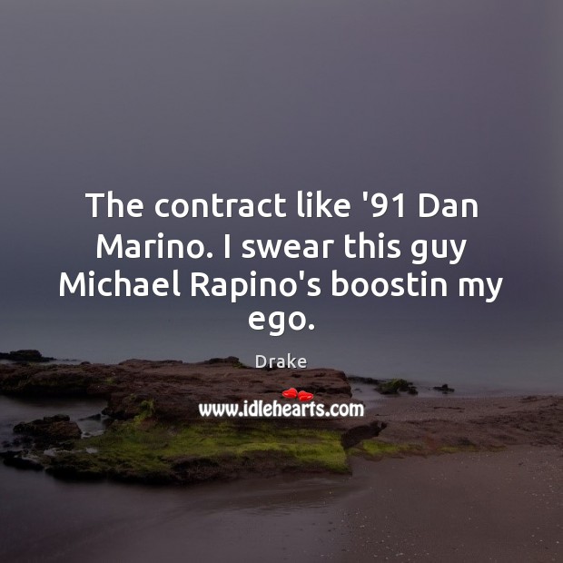 The contract like ’91 Dan Marino. I swear this guy Michael Rapino’s boostin my ego. Drake Picture Quote