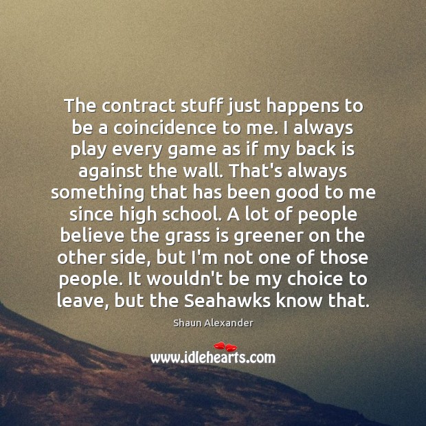 The contract stuff just happens to be a coincidence to me. I Shaun Alexander Picture Quote