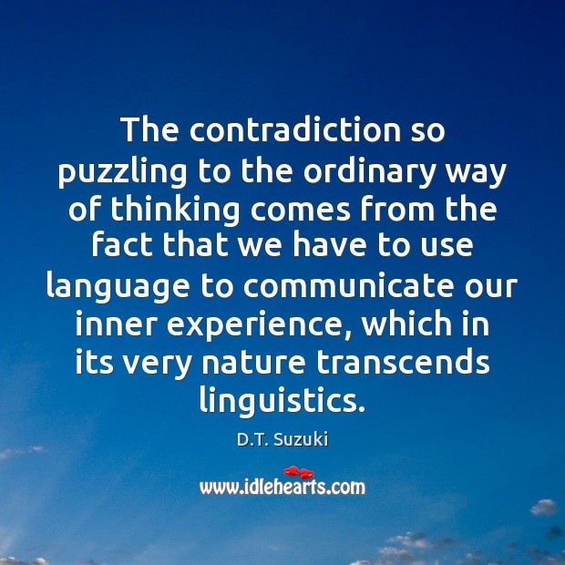The contradiction so puzzling to the ordinary way of thinking comes from D.T. Suzuki Picture Quote