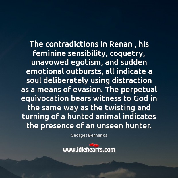 The contradictions in Renan , his feminine sensibility, coquetry, unavowed egotism, and sudden Georges Bernanos Picture Quote