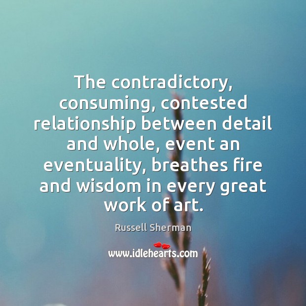 The contradictory, consuming, contested relationship between detail and whole, event an eventuality, Russell Sherman Picture Quote