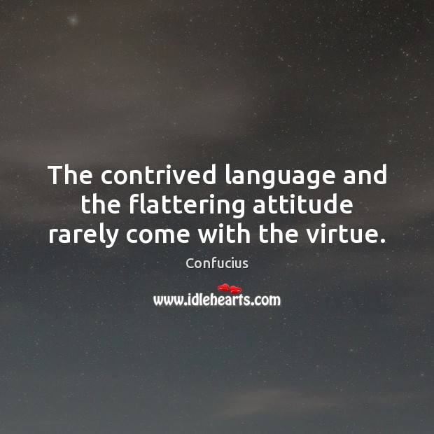 The contrived language and the flattering attitude rarely come with the virtue. Image