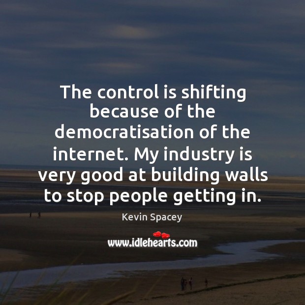 The control is shifting because of the democratisation of the internet. My Image