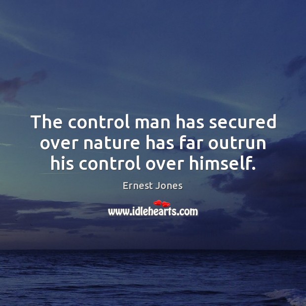 The control man has secured over nature has far outrun his control over himself. Ernest Jones Picture Quote