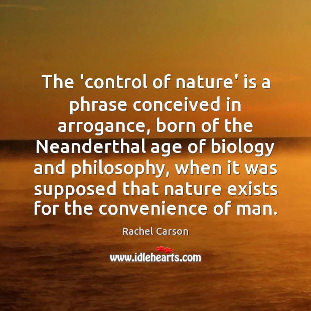 The ‘control of nature’ is a phrase conceived in arrogance, born of Rachel Carson Picture Quote