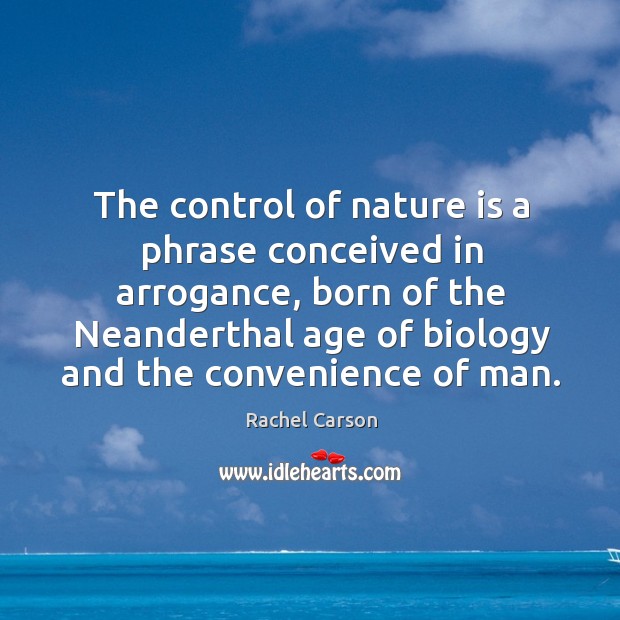 The control of nature is a phrase conceived in arrogance, born of the neanderthal age of biology and the convenience of man. Rachel Carson Picture Quote