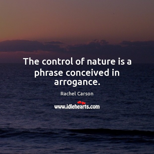 The control of nature is a phrase conceived in arrogance. Rachel Carson Picture Quote