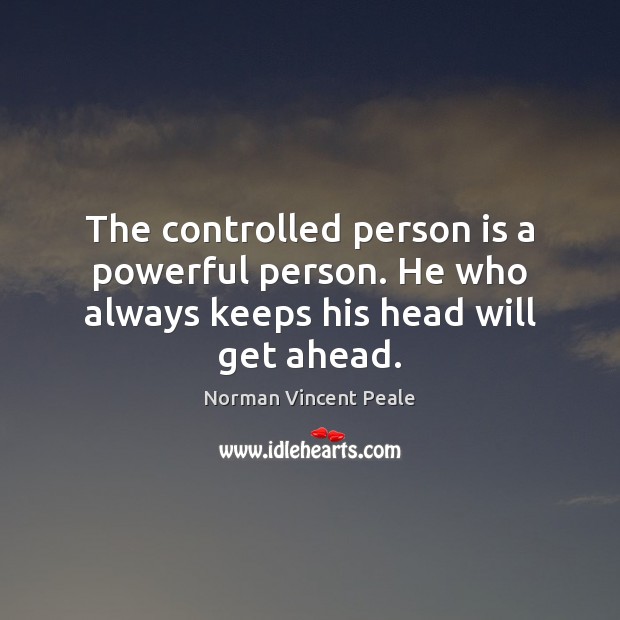 The controlled person is a powerful person. He who always keeps his head will get ahead. Norman Vincent Peale Picture Quote