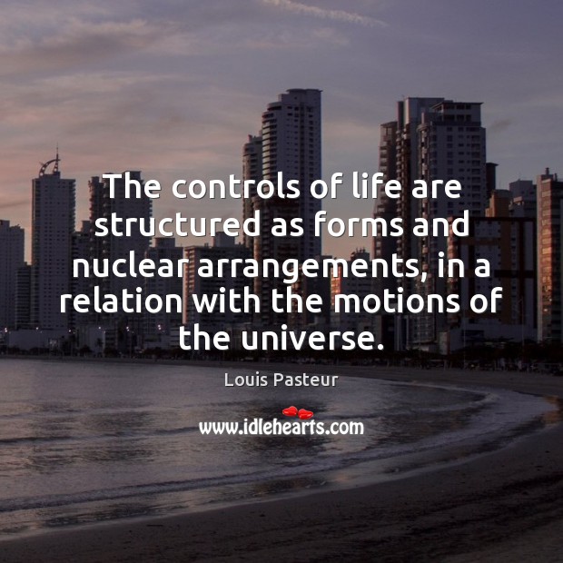 The controls of life are structured as forms and nuclear arrangements, in Louis Pasteur Picture Quote