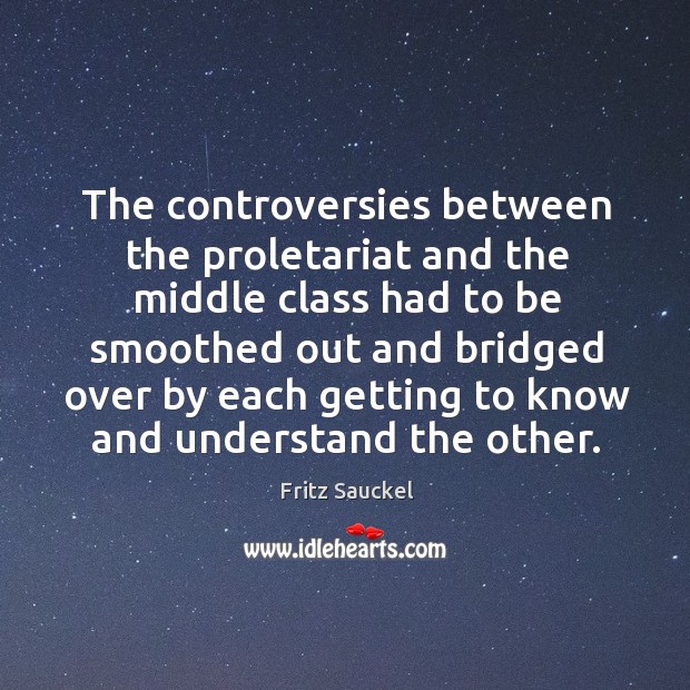 The controversies between the proletariat and the middle class Fritz Sauckel Picture Quote